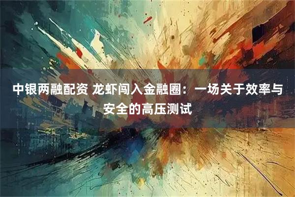 中银两融配资 龙虾闯入金融圈：一场关于效率与安全的高压测试