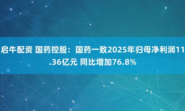 启牛配资 国药控股：国药一致2025年归母净利润11.36亿元 同比增加76.8%
