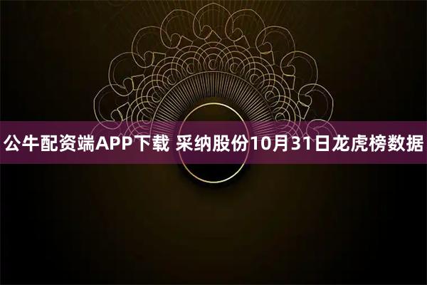 公牛配资端APP下载 采纳股份10月31日龙虎榜数据