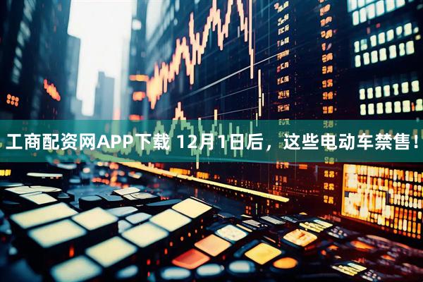 工商配资网APP下载 12月1日后，这些电动车禁售！