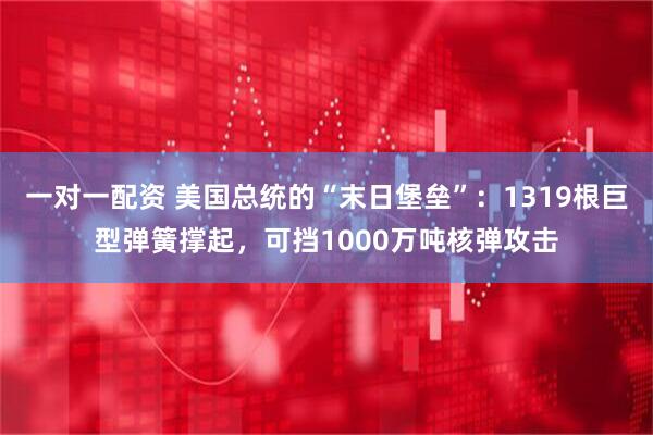 一对一配资 美国总统的“末日堡垒”：1319根巨型弹簧撑起，可挡1000万吨核弹攻击