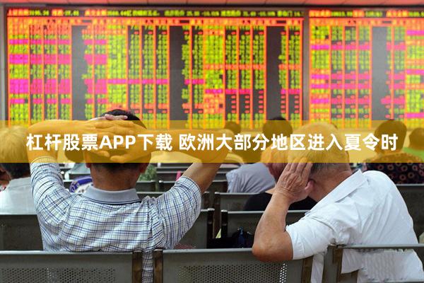 杠杆股票APP下载 欧洲大部分地区进入夏令时