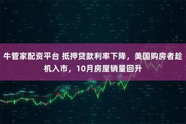 牛管家配资平台 抵押贷款利率下降，美国购房者趁机入市，10月房屋销量回升