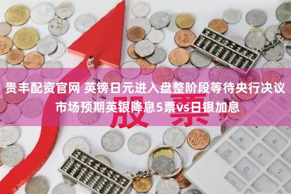 贵丰配资官网 英镑日元进入盘整阶段等待央行决议 市场预期英银降息5票vs日银加息