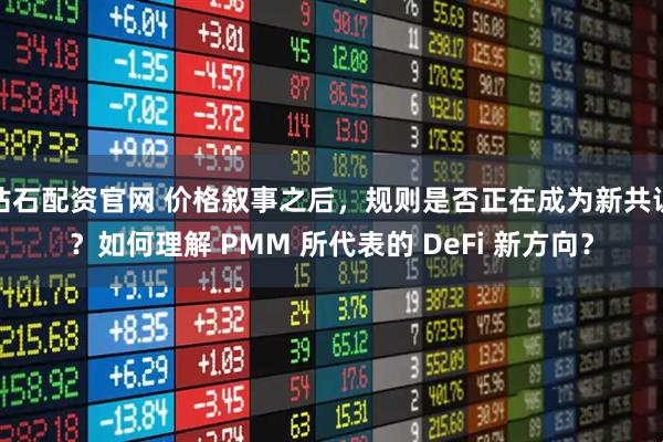 钻石配资官网 价格叙事之后，规则是否正在成为新共识？如何理解 PMM 所代表的 DeFi 新方向？