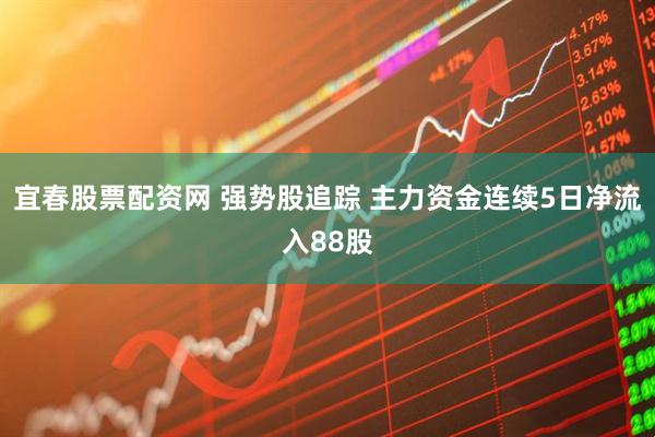 宜春股票配资网 强势股追踪 主力资金连续5日净流入88股