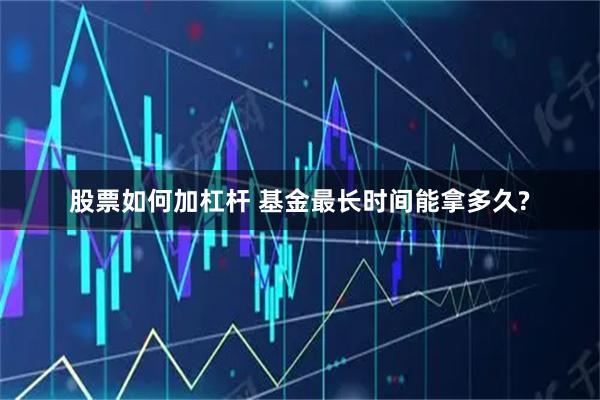 股票如何加杠杆 基金最长时间能拿多久?