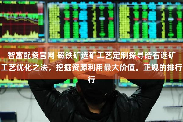 智富配资官网 磁铁矿选矿工艺定制探寻锆石选矿工艺优化之法，挖掘资源利用最大价值。正规的排行