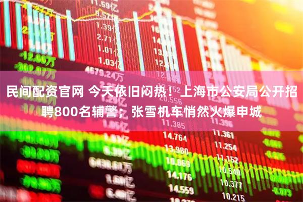 民间配资官网 今天依旧闷热！上海市公安局公开招聘800名辅警；张雪机车悄然火爆申城
