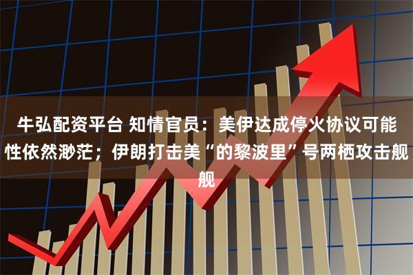 牛弘配资平台 知情官员:美伊达成停火协议可能性依然渺茫;伊朗打击美“的黎波里”号两栖攻击舰