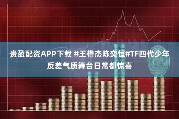 贵盈配资APP下载 #王橹杰陈奕恒#TF四代少年反差气质舞台日常都惊喜